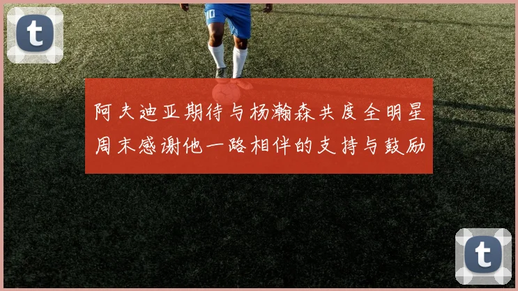 阿夫迪亚期待与杨瀚森共度全明星周末感谢他一路相伴的支持与鼓励