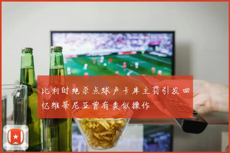 比利时绝杀点球卢卡库主罚引发回忆维蒂尼亚曾有类似操作
