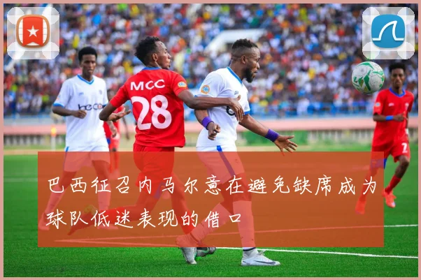 巴西征召内马尔意在避免缺席成为球队低迷表现的借口