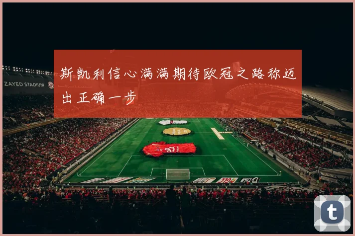 斯凯利信心满满期待欧冠之路称迈出正确一步