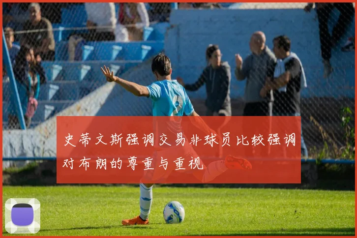 史蒂文斯强调交易非球员比较强调对布朗的尊重与重视