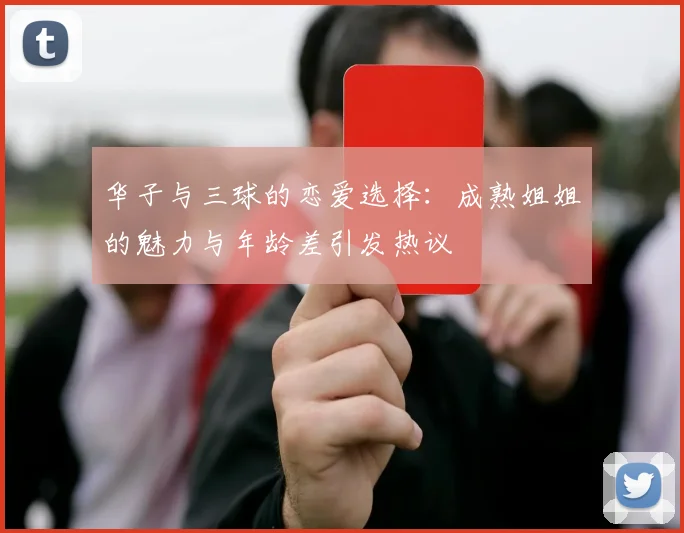 华子与三球的恋爱选择：成熟姐姐的魅力与年龄差引发热议