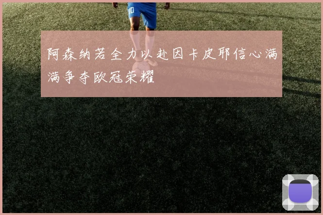 阿森纳若全力以赴因卡皮耶信心满满争夺欧冠荣耀