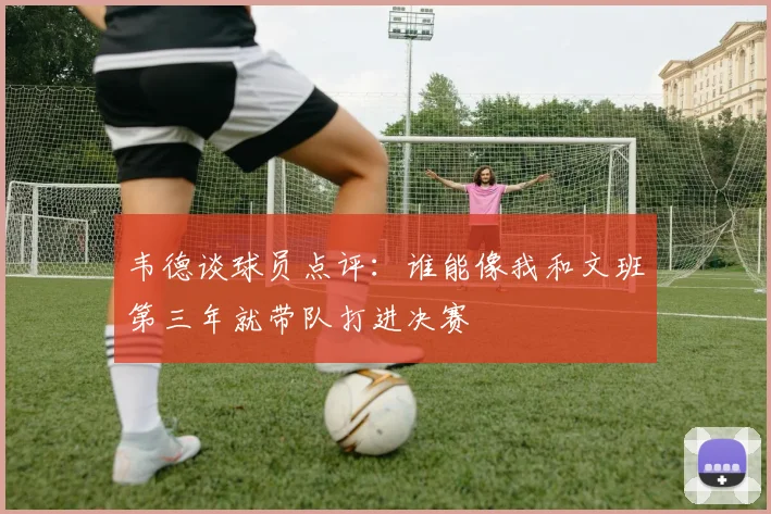 韦德谈球员点评：谁能像我和文班第三年就带队打进决赛