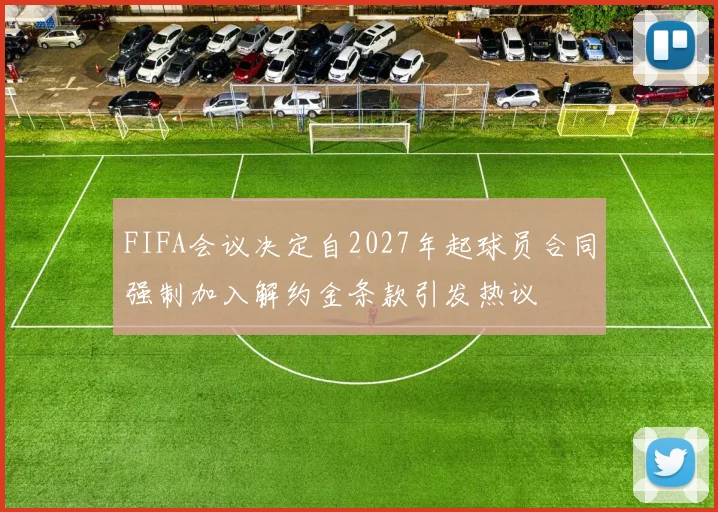 FIFA会议决定自2027年起球员合同强制加入解约金条款引发热议