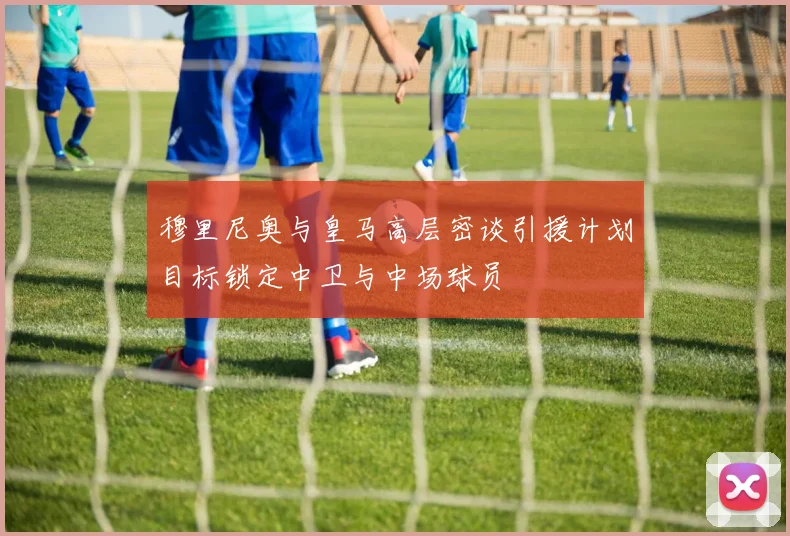 穆里尼奥与皇马高层密谈引援计划目标锁定中卫与中场球员