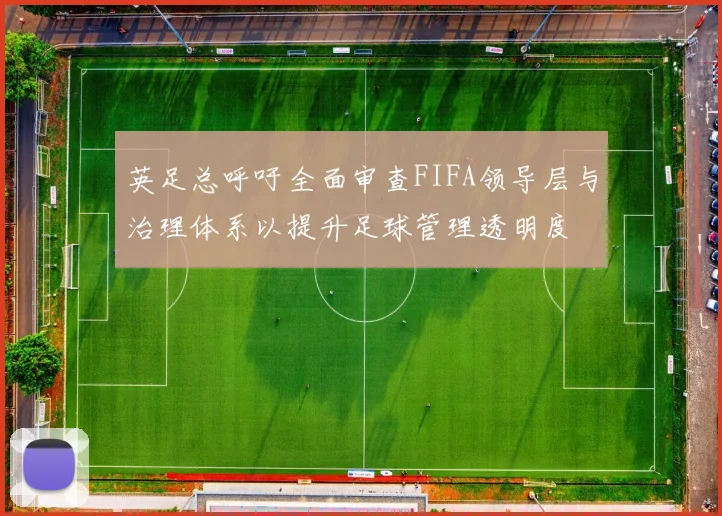 英足总呼吁全面审查FIFA领导层与治理体系以提升足球管理透明度